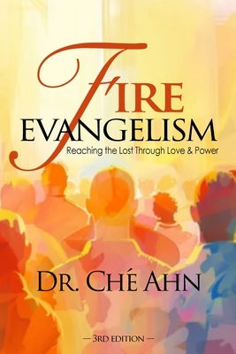Fire Evangelism: Reaching the Lost Through Love and Power by Ahn, Ché