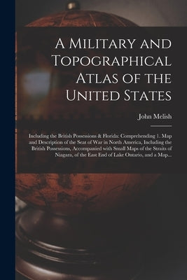 A Military and Topographical Atlas of the United States; Including the British Possessions & Florida: Comprehending 1. Map and Description of the Seat by Melish, John 1771-1822 Cn