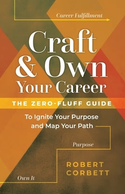 Craft and Own Your Career: The Zero-Fluff Guide to Ignite Your Purpose and Map Your Path by Corbett, Robert