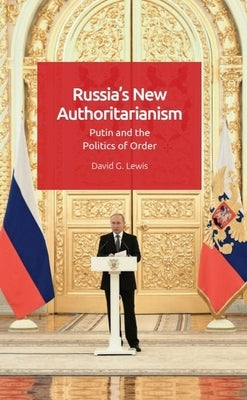 Russia's New Authoritarianism: Putin and the Politics of Order by Lewis, David G.