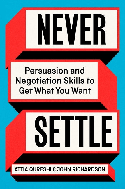 Never Settle: Persuasion and Negotiation Skills to Get What You Want by Qureshi, Attia
