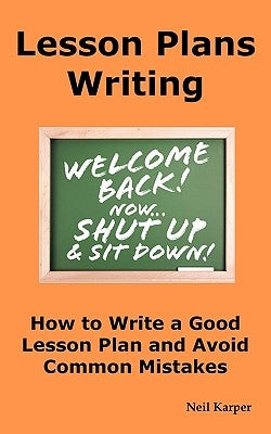 Lesson Plans Writing: How to Write a Good Lesson Plan and Avoid Common Mistakes. by Karper, Neil