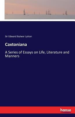 Caxtoniana: A Series of Essays on Life, Literature and Manners by Lytton, Edward Bulwer