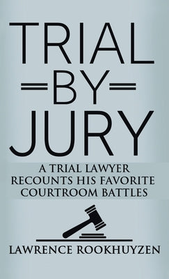 Trial by Jury: A Trial Lawyer Recounts His Favorite Courtroom Battles by Rookhuyzen, Lawrence