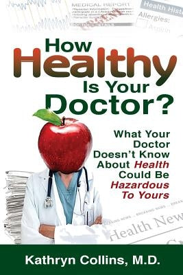 How Healthy is Your Doctor?: What Your Doctor Doesn't Know About Health Could be Hazardous to Yours by Collins MD, Kathryn