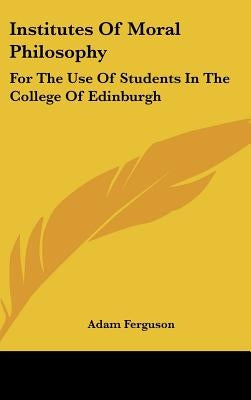 Institutes Of Moral Philosophy: For The Use Of Students In The College Of Edinburgh by Ferguson, Adam