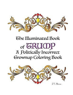 The Illuminated Book of Trump: A Politically Incorrect Grownup Coloring Book by Altavoz, Jenny Verdad