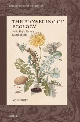 The Flowering of Ecology: Maria Sibylla Merian's Caterpillar Book by Etheridge, Kay