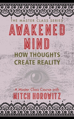 Awakened Mind (Master Class Series): How Thoughts Create Reality by Horowitz, Mitch
