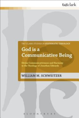 God Is a Communicative Being: Divine Communicativeness and Harmony in the Theology of Jonathan Edwards by Schweitzer, William M.