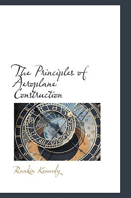 The Principles of Aeroplane Construction by Kennedy, Rankin