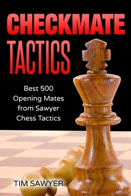 Checkmate Tactics: Best 500 Opening Mates from Sawyer Chess Tactics by Sawyer, Tim