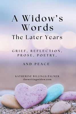 A Widow's Words, The Later Years: Grief, Remembrance, Prose, Poetry, and Peace by Palmer, Katherine Billings