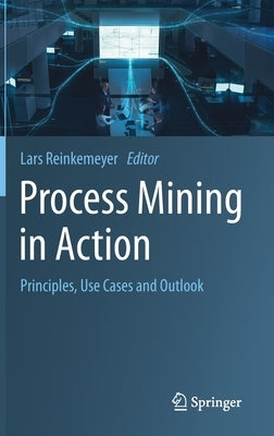 Process Mining in Action: Principles, Use Cases and Outlook by Reinkemeyer, Lars