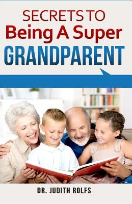 Secrets to Being A Super Grandparent by Rolfs, Judith
