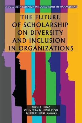The Future of Scholarship on Diversity and Inclusion in Organizations by King, Eden B.