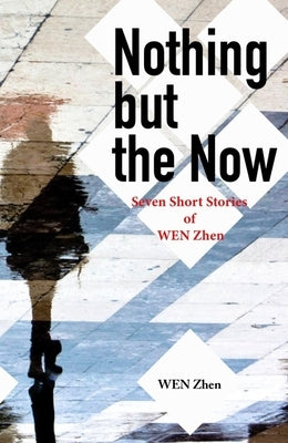 Nothing But the Now: Seven Short Stories by Wen Zhen by Wen, Zhen