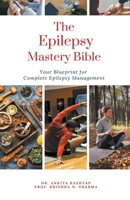 The Epilepsy Mastery Bible: Your Blueprint For Complete Epilepsy Management by Kashyap, Ankita