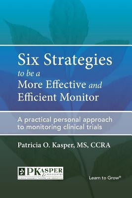 Six Strategies to be a More Effective and Efficient Monitor: A practical personal approach to monitoring clinical trials by Kasper, Patricia O.