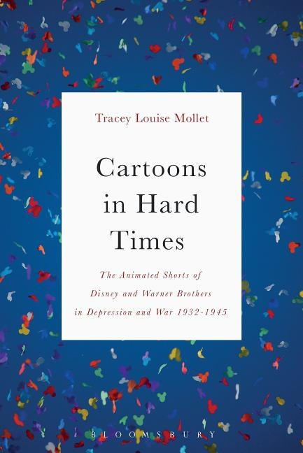 Cartoons in Hard Times: The Animated Shorts of Disney and Warner Brothers in Depression and War 1932-1945 by Mollet, Tracey