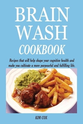 Brain Wash Cookbook: Recipes that will help shape your cognitive health and make you cultivate a more purposeful and fulfilling life. by Cox, Kim