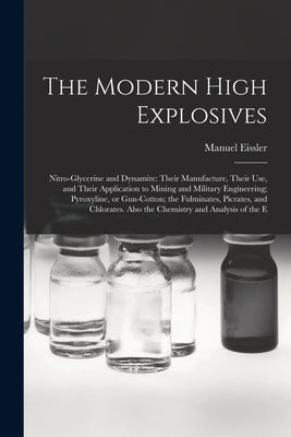 The Modern High Explosives: Nitro-glycerine and Dynamite: Their Manufacture, Their use, and Their Application to Mining and Military Engineering; by Eissler, Manuel