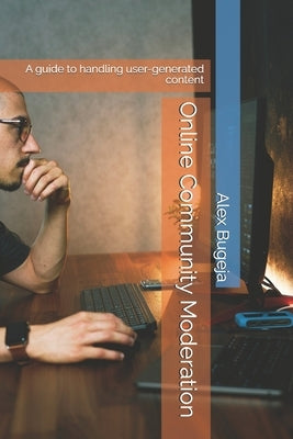 Online Community Moderation: A guide to handling user-generated content by Bugeja, Alex
