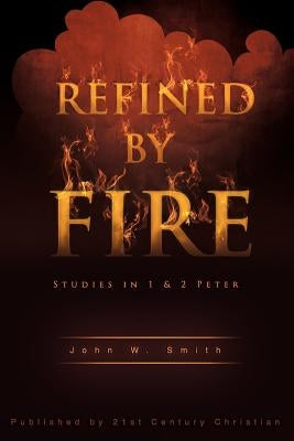 Refined by Fire by Smith, John W.