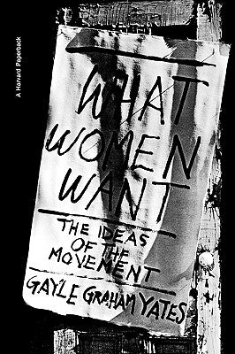 What Women Want: The Ideas of the Movement by Yates, Gayle Graham