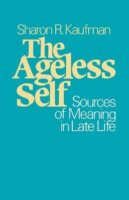 The Ageless Self: Sources of Meaning in Late Life by Kaufman, Sharon R.