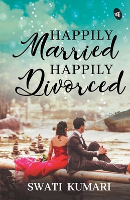 Happily Married, Happily Divorced by Kumari, Swati