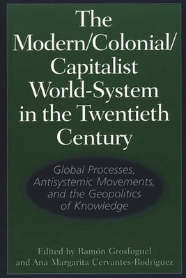 The Modern/Colonial/Capitalist World-System in the Twentieth Century: Global Processes, Antisystemic Movements, and the Geopolitics of Knowledge by Grosfoguel, Ram?3n