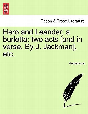 Hero and Leander, a Burletta: Two Acts [and in Verse. by J. Jackman], Etc. by Anonymous