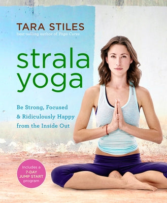 Strala Yoga: Be Strong, Focused & Ridiculously Happy from the Inside Out by Stiles, Tara