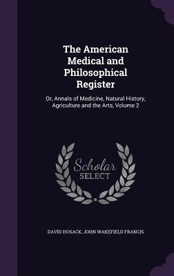 The American Medical and Philosophical Register: Or, Annals of Medicine, Natural History, Agriculture and the Arts, Volume 2 by Hosack, David
