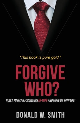 Forgive Who?: How A Man Can Forgive His Ex-Wife And Move On With Life by Smith, Donald W.