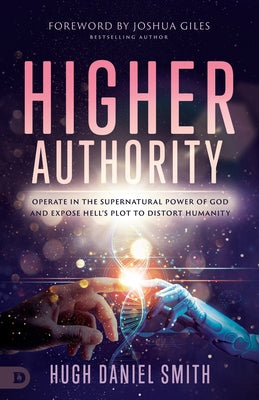 Higher Authority: Operate in the Supernatural Power of God and Expose Hell's Plot to Distort Humanity by Smith, Hugh Daniel