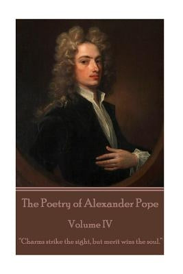 The Poetry of Alexander Pope - Volume IV: "Charms strike the sight, but merit wins the soul." by Pope, Alexander
