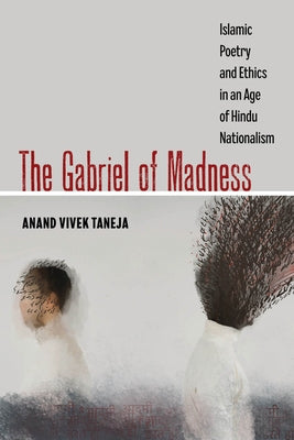 The Gabriel of Madness: Islamic Poetry and Ethics in an Age of Hindu Nationalism Volume 7 by Taneja, Anand Vivek