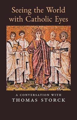 Seeing the World with Catholic Eyes: A Conversation with Thomas Storck by Storck, Thomas