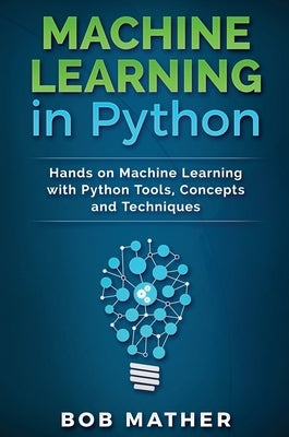 Machine Learning in Python: Hands on Machine Learning with Python Tools, Concepts and Techniques by Mather, Bob