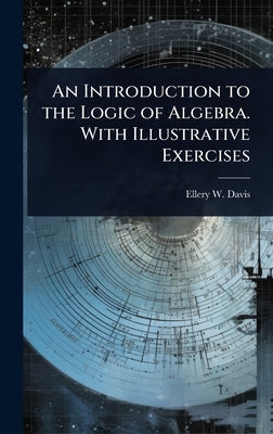 An Introduction to the Logic of Algebra. With Illustrative Exercises by Davis, Ellery W. 1857-1918