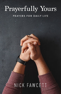 Prayerfully Yours: Prayers for Daily Life by Fawcett, Nick