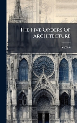 The Five Orders Of Architecture by Vignola