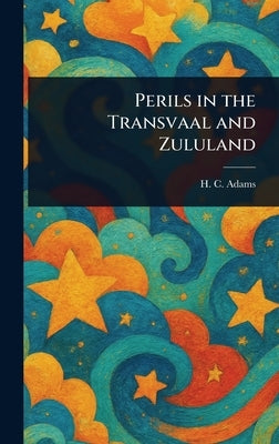 Perils in the Transvaal and Zululand by Adams, H. C. (Henry Cadwallader)