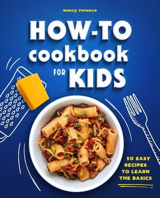 How-To Cookbook for Kids: 50 Easy Recipes to Learn the Basics by Polanco, Nancy