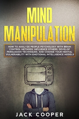 Mind Manipulation: How to Analyze People Psychology with Brain Control Methods. Influence Others, Develop Persuasion Techniques, and Chan by Cooper, Jack