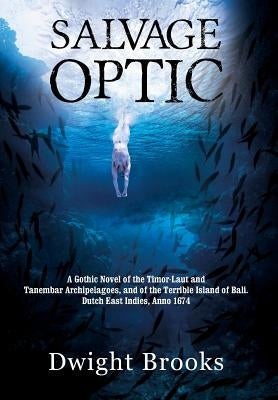 Salvage Optic: A Gothic Novel of the Timor-Laut and Tanembar Archipelagoes, and of the Terrible Island of Bali. Dutch East Indies, Anno 1674 by Brooks, Dwight