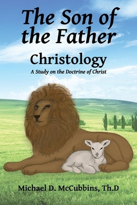 The Son of the Father: A Study on the Doctrine of Christ by McCubbins, Michael D.