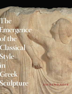 The Emergence of the Classical Style in Greek Sculpture by Neer, Richard